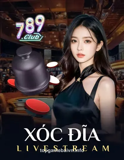 789 Xóc Đĩa Livestream – Game bài đổi thưởng uy tín tại topgamebai
